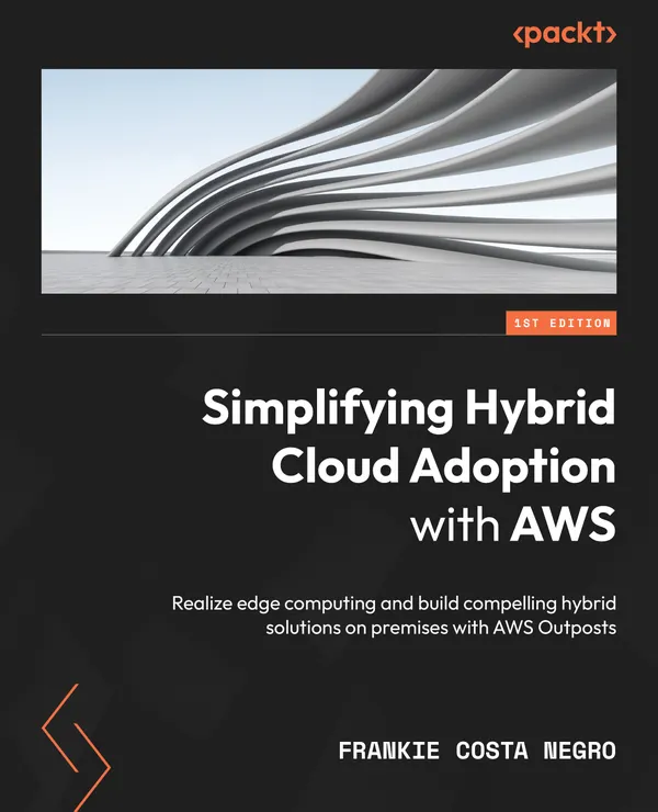 Simplifying Hybrid Cloud Adoption with AWS : Realize edge computing and build compelling hybrid solutions on premises with AWS Outposts