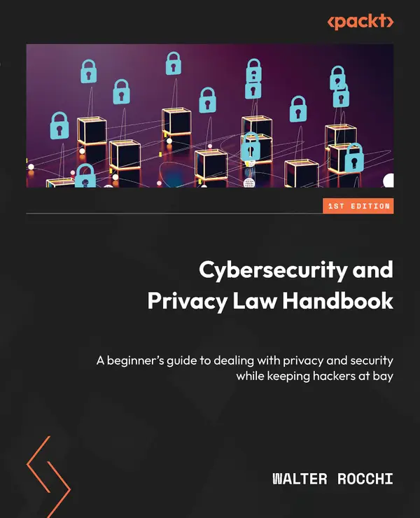 Cybersecurity and Privacy Law Handbook : A beginner's guide to dealing with privacy and security while keeping hackers at bay
