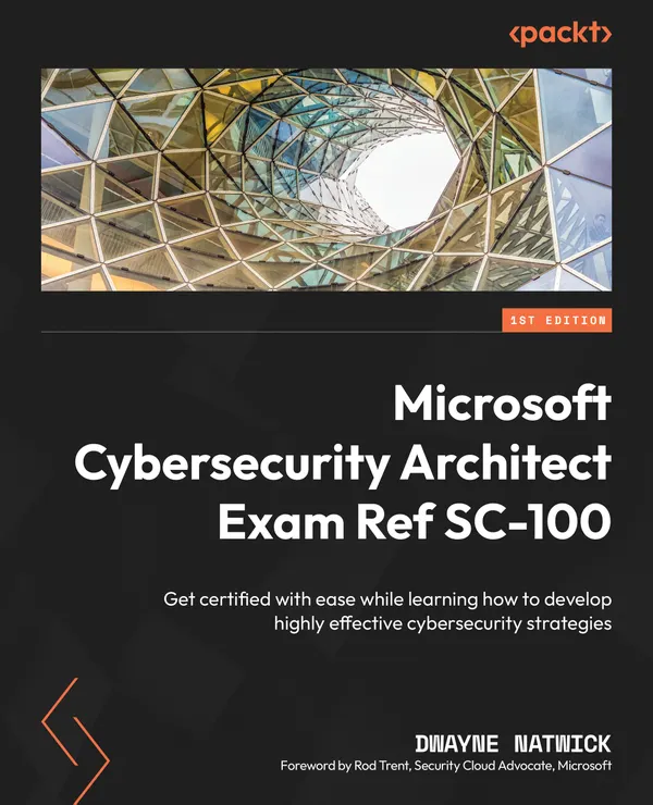 Microsoft Cybersecurity Architect Exam Ref SC-100 : Get certified with ease while learning how to develop highly effective cybersecurity strategies