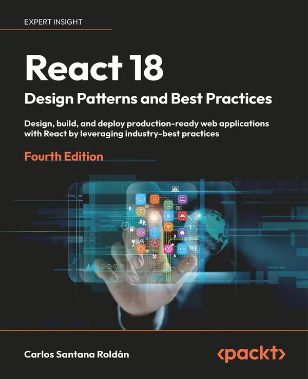 React 18 Design Patterns and Best Practices : Design, build, and deploy production-ready web applications with React by leveraging industry-best practices