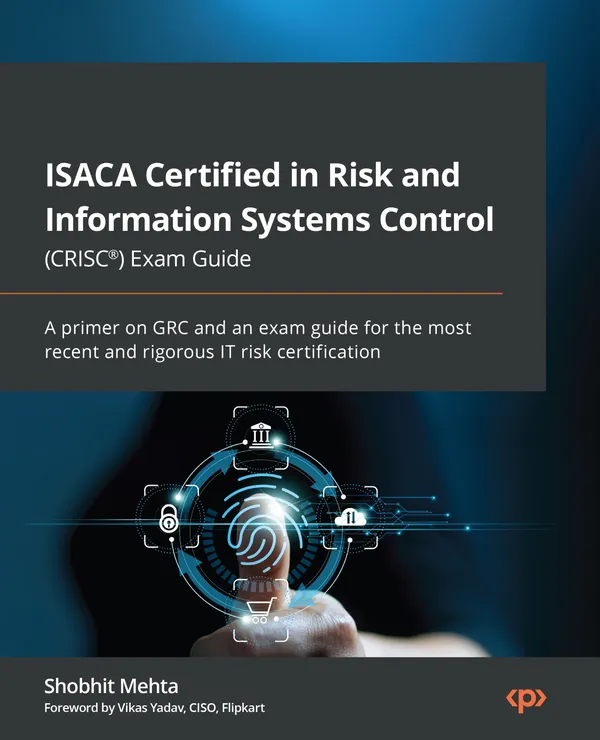 ISACA Certified in Risk and Information Systems Control (CRISC®) Exam Guide : A primer on GRC and an exam guide for the most recent and rigorous IT risk certification