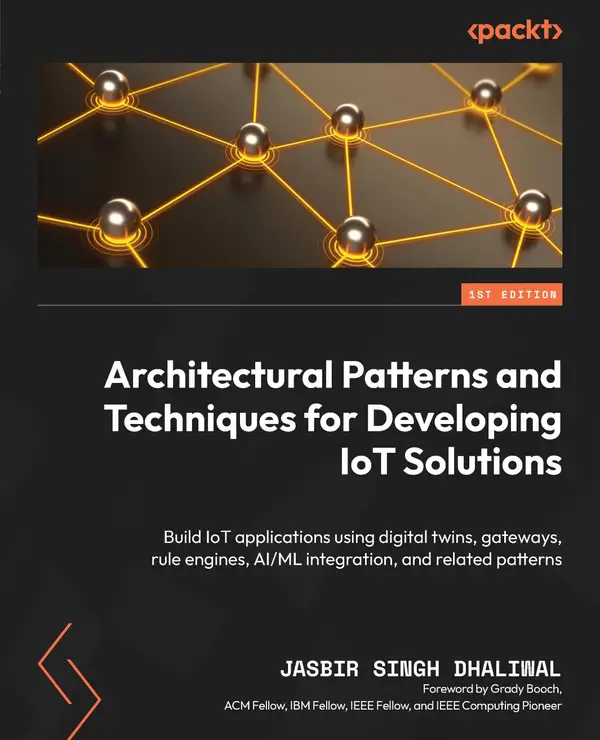Architectural Patterns and Techniques for Developing IoT Solutions : Build IoT applications using digital twins, gateways, rule engines, AI/ML integration, and related patterns