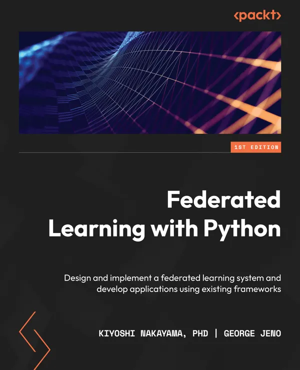 Federated Learning with Python : Design and implement a federated learning system and develop applications using existing frameworks