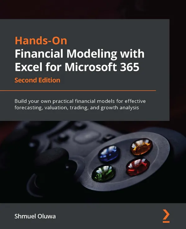 Hands-On Financial Modeling with Excel for Microsoft 365 : Build your own practical financial models for effective forecasting, valuation, trading, and growth analysis