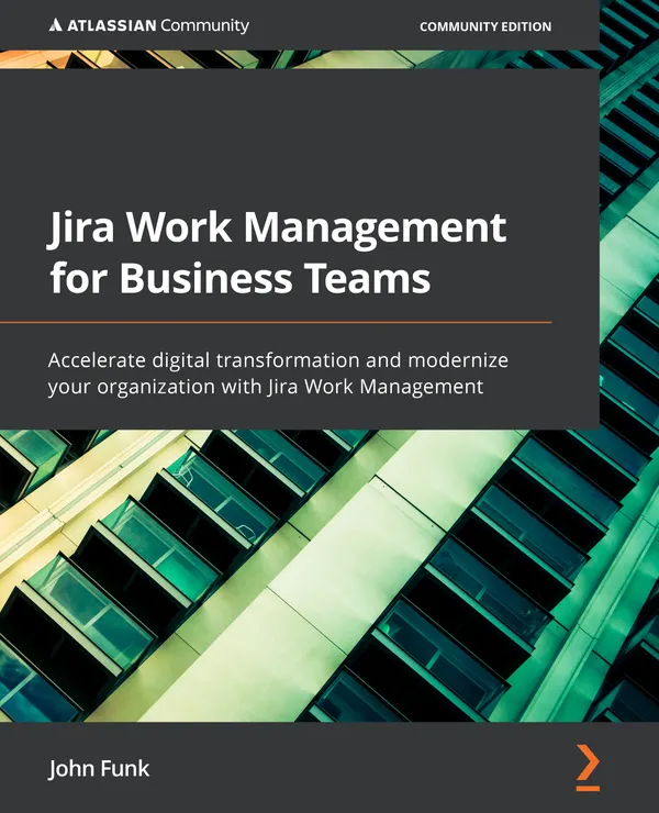 Jira Work Management for Business Teams : Accelerate digital transformation and modernize your organization with Jira Work Management