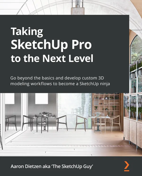 Taking SketchUp Pro to the Next Level : Go beyond the basics and develop custom 3D modeling workflows to become a SketchUp ninja
