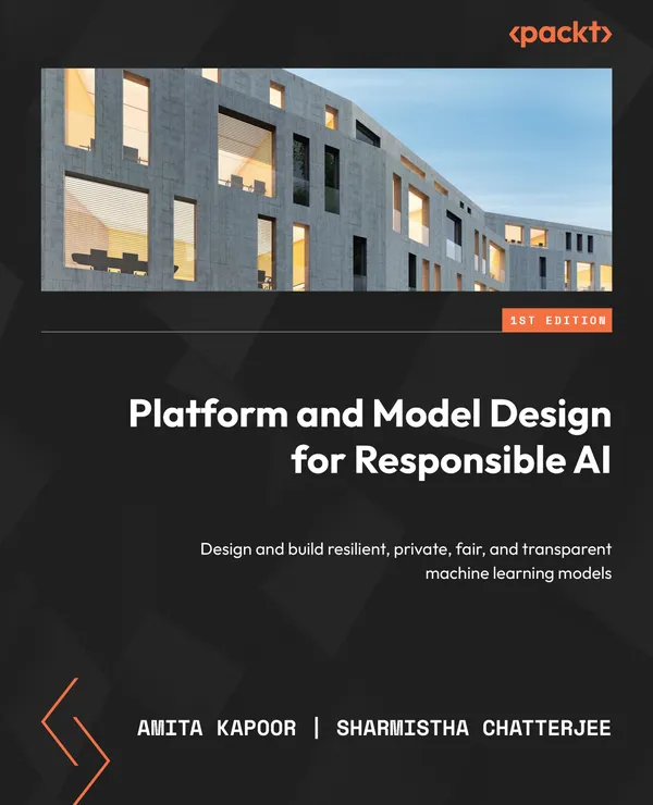 Platform and Model Design for Responsible AI : Design and build resilient, private, fair, and transparent machine learning models