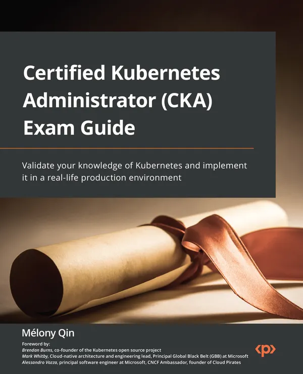 Certified Kubernetes Administrator (CKA) Exam Guide : Validate your knowledge of Kubernetes and implement it in a real-life production environment