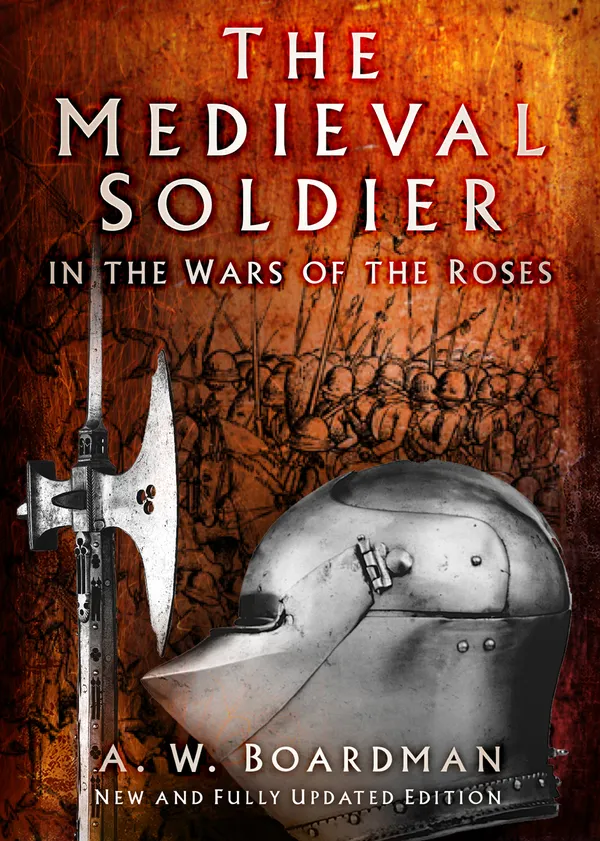 The Medieval Soldier in the Wars of the Roses : Men Who Fought the Wars of the Roses