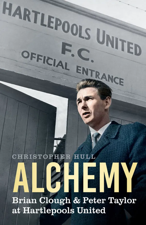 Alchemy : Brian Clough & Peter Taylor at Hartlepools United