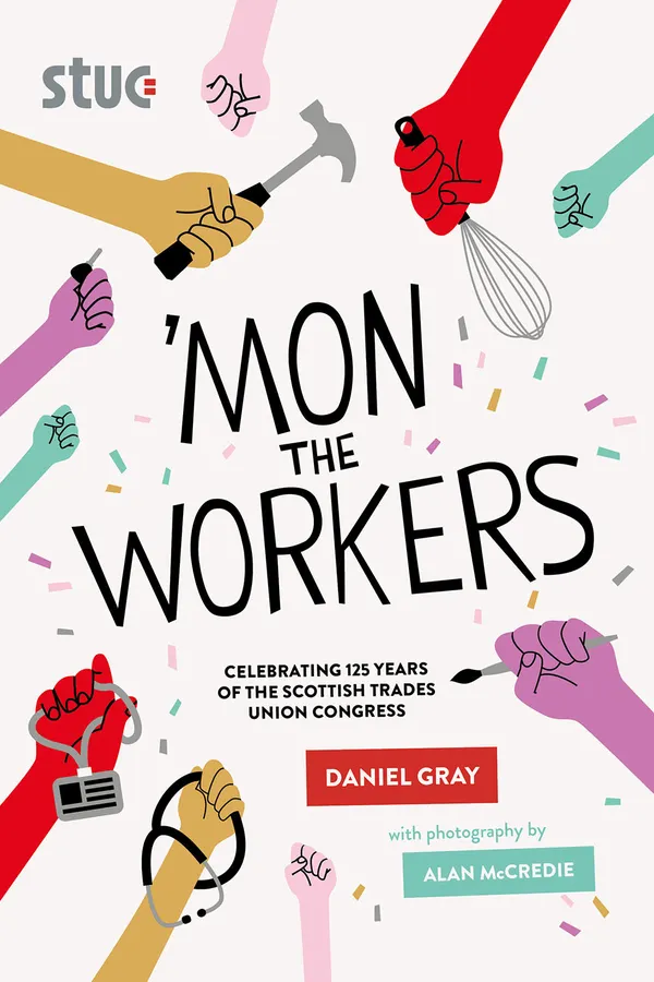 'Mon the Workers : Celebrating 125 Years of The Scottish Trades Union Congress