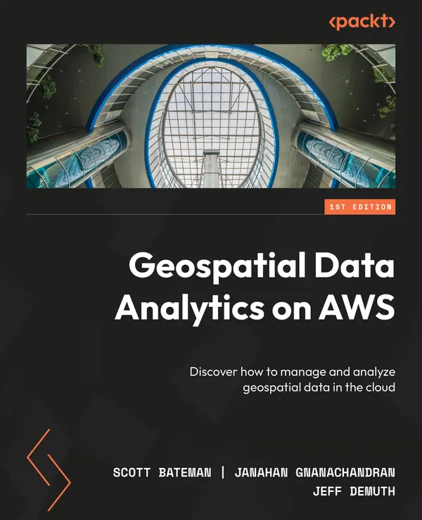 Geospatial Data Analytics on AWS : Discover how to manage and analyze geospatial data in the cloud