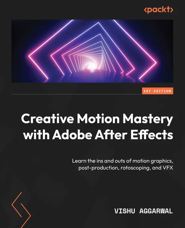 Creative Motion Mastery with Adobe After Effects : Learn the ins and outs of motion graphics, post-production, rotoscoping, and VFX