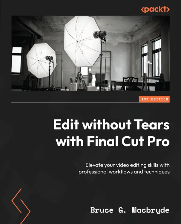 Edit without Tears with Final Cut Pro : Elevate your video editing skills with professional workflows and techniques