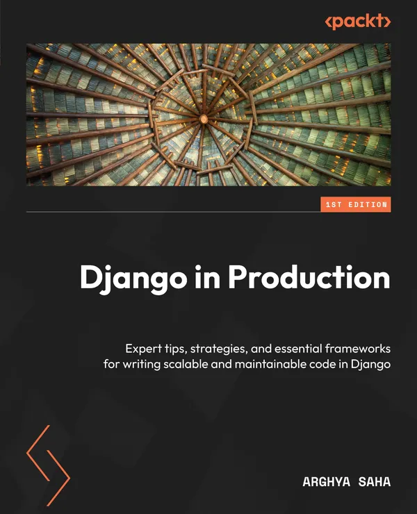 Django in Production : Expert tips, strategies, and essential frameworks for writing scalable and maintainable code in Django