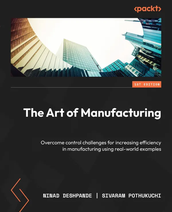 The Art of Manufacturing : Overcome control challenges for increasing efficiency in manufacturing using real-world examples