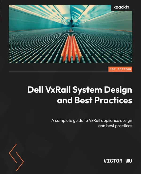 Dell VxRail System Design and Best Practices : A complete guide to VxRail appliance design and best practices