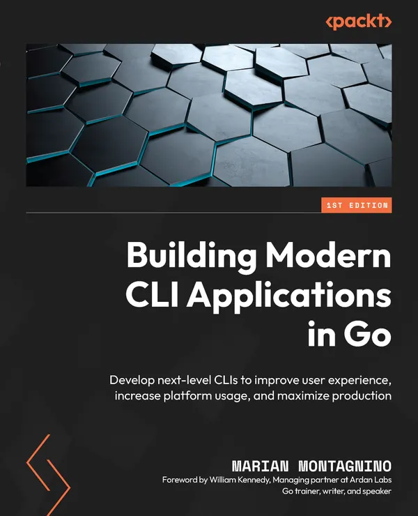 Building Modern CLI Applications in Go : Develop next-level CLIs to improve user experience, increase platform usage, and maximize production