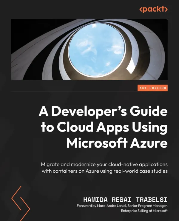 A Developer's Guide to Cloud Apps Using Microsoft Azure : Migrate and modernize your cloud-native applications with containers on Azure using real-world case studies
