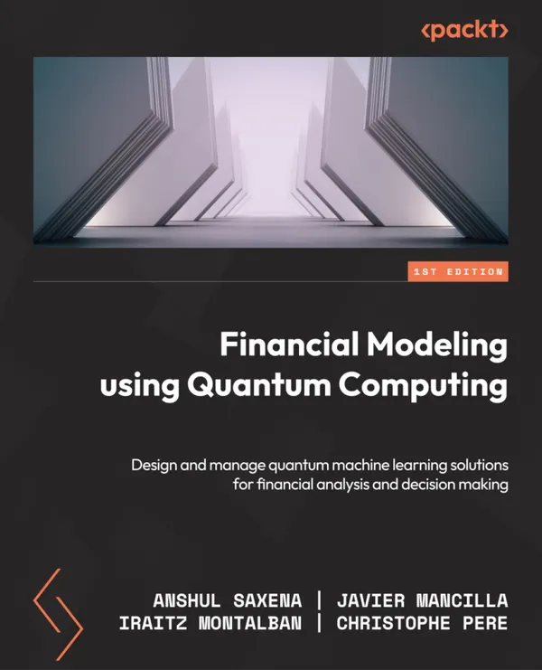 Financial Modeling Using Quantum Computing : Design and manage quantum machine learning solutions for financial analysis and decision making