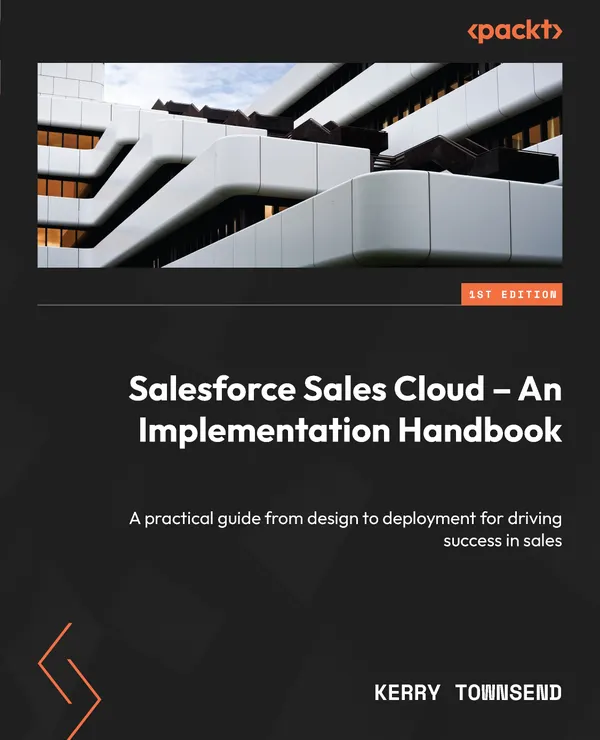 Salesforce Sales Cloud – An Implementation Handbook : A practical guide from design to deployment for driving success in sales