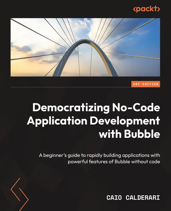 Democratizing No-Code Application Development with Bubble : A beginner's guide to rapidly building applications with powerful features of Bubble without code