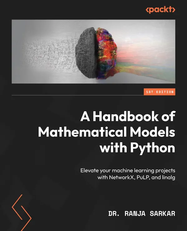 A Handbook of Mathematical Models with Python : Elevate your machine learning projects with NetworkX, PuLP, and linalg