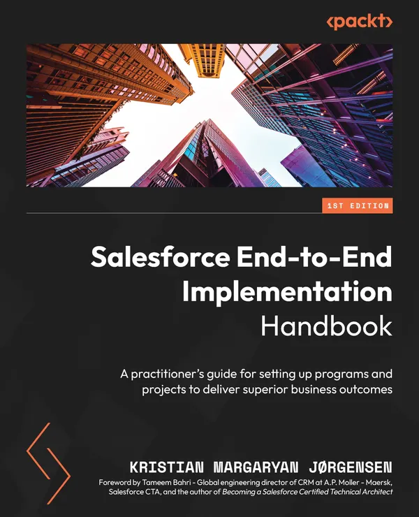 Salesforce End-to-End Implementation Handbook : A practitioner's guide for setting up programs and projects to deliver superior business outcomes