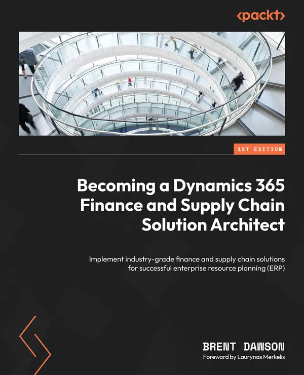 Becoming a Dynamics 365 Finance and Supply Chain Solution Architect : Implement industry-grade finance and supply chain solutions for successful enterprise resource planning (ERP)