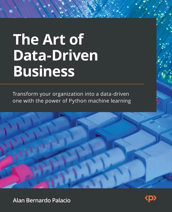 The Art of Data-Driven Business : Transform your organization into a data-driven one with the power of Python machine learning