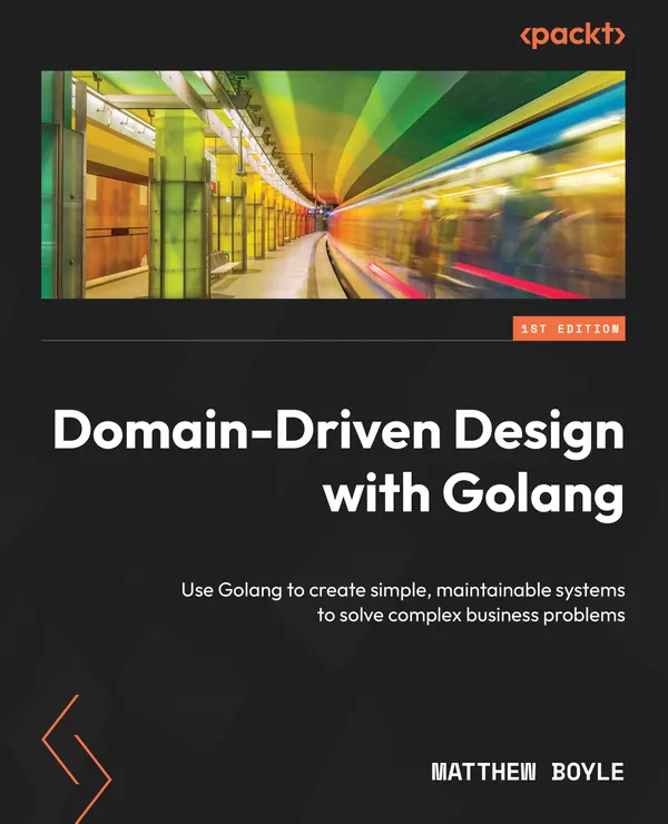 Domain-Driven Design with Golang : Use Golang to create simple, maintainable systems to solve complex business problems