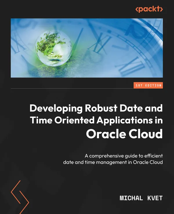 Developing Robust Date and Time Oriented Applications in Oracle Cloud : A comprehensive guide to efficient date and time management in Oracle Cloud