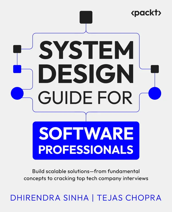 System Design Guide for Software Professionals : Build scalable solutions – from fundamental concepts to cracking top tech company interviews