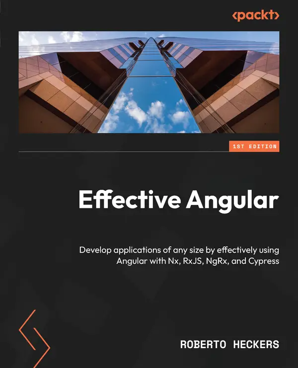 Effective Angular : Develop applications of any size by effectively using Angular with Nx, RxJS, NgRx, and Cypress