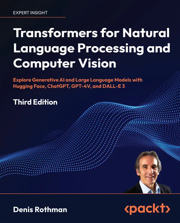 Transformers for Natural Language Processing and Computer Vision : Explore Generative AI and Large Language Models with Hugging Face, ChatGPT, GPT-4V, and DALL-E 3
