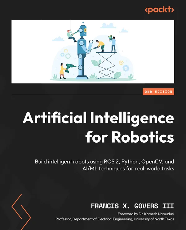Artificial Intelligence for Robotics : Build intelligent robots using ROS 2, Python, OpenCV, and AI/ML techniques for real-world tasks