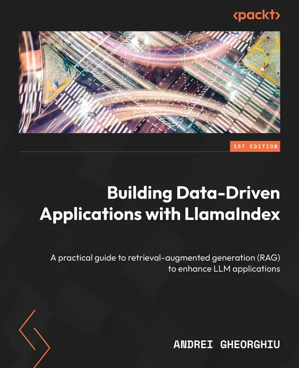 Building Data-Driven Applications with LlamaIndex : A practical guide to retrieval-augmented generation (RAG) to enhance LLM applications