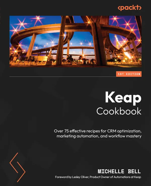 Keap Cookbook : Over 75 effective recipes for CRM optimization, marketing automation, and workflow mastery