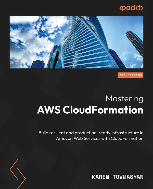 Mastering AWS CloudFormation : Build resilient and production-ready infrastructure in Amazon Web Services with CloudFormation
