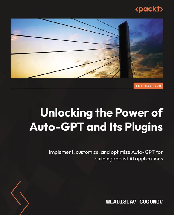 Unlocking the Power of Auto-GPT and Its Plugins : Implement, customize, and optimize Auto-GPT for building robust AI applications