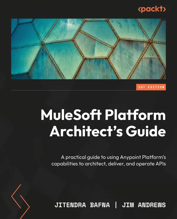 MuleSoft Platform Architect's Guide : A practical guide to using Anypoint Platform's capabilities to architect, deliver, and operate APIs