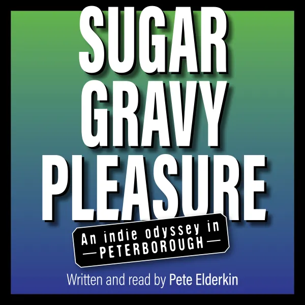 Sugar, Gravy, Pleasure : An Indie Odyssey in Peterborough