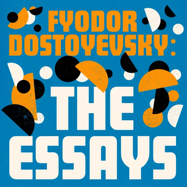 Fyodor Dostoyevsky: The Essays : Winter Notes on Summer Impressions; Letters & Reminisances; Virginia Woolf's Essays on Dostoyevsky