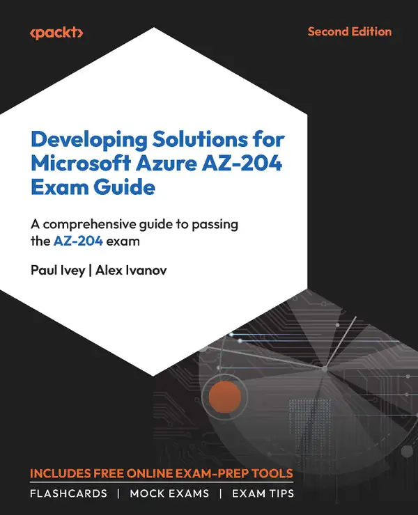 Developing Solutions for Microsoft Azure AZ-204 Exam Guide : A comprehensive guide to passing the AZ-204 exam