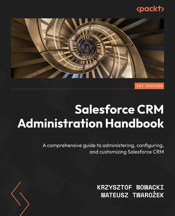 Salesforce CRM Administration Handbook : A comprehensive guide to administering, configuring, and customizing Salesforce CRM