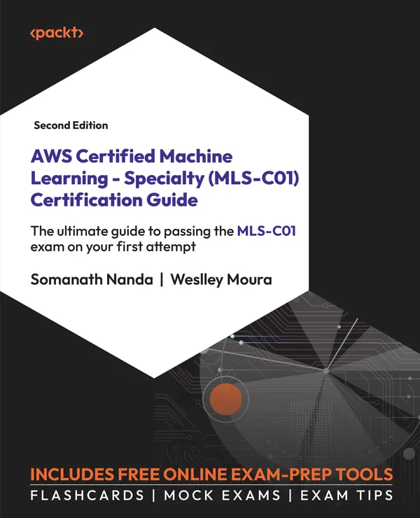 AWS Certified Machine Learning - Specialty (MLS-C01) Certification Guide : The ultimate guide to passing the MLS-C01 exam on your first attempt