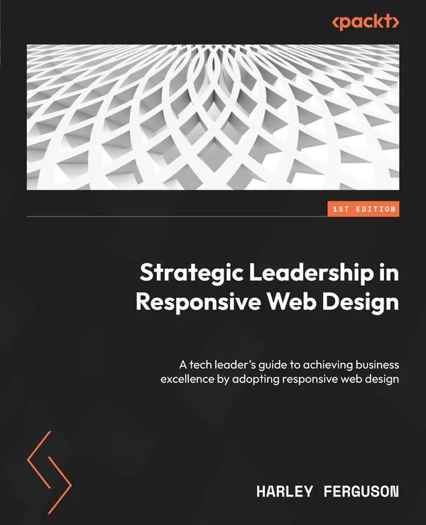 Strategic Leadership in Responsive Web Design : A tech leader's guide to achieving business excellence by adopting responsive web design