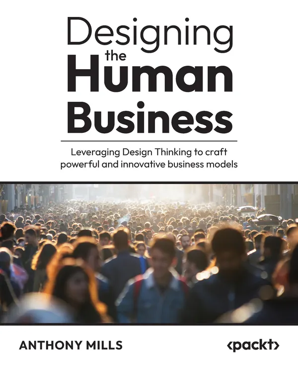 Designing the Human Business : Leveraging Design Thinking to craft powerful and innovative business models
