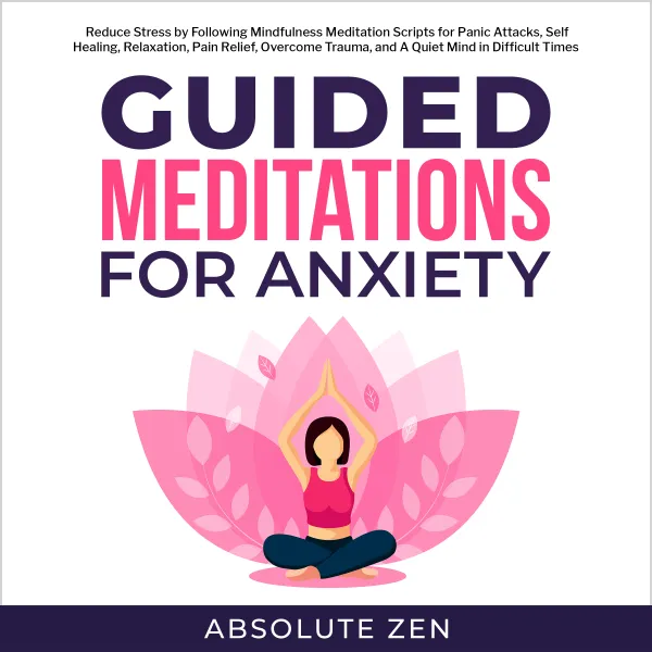  Guided Meditations for Anxiety: Reduce Stress by Following Mindfulness Meditation Scripts for Panic Attacks, Self Healing, Relaxation, Pain Relief, Overcome Trauma, and A Quiet Mind in Difficult Times