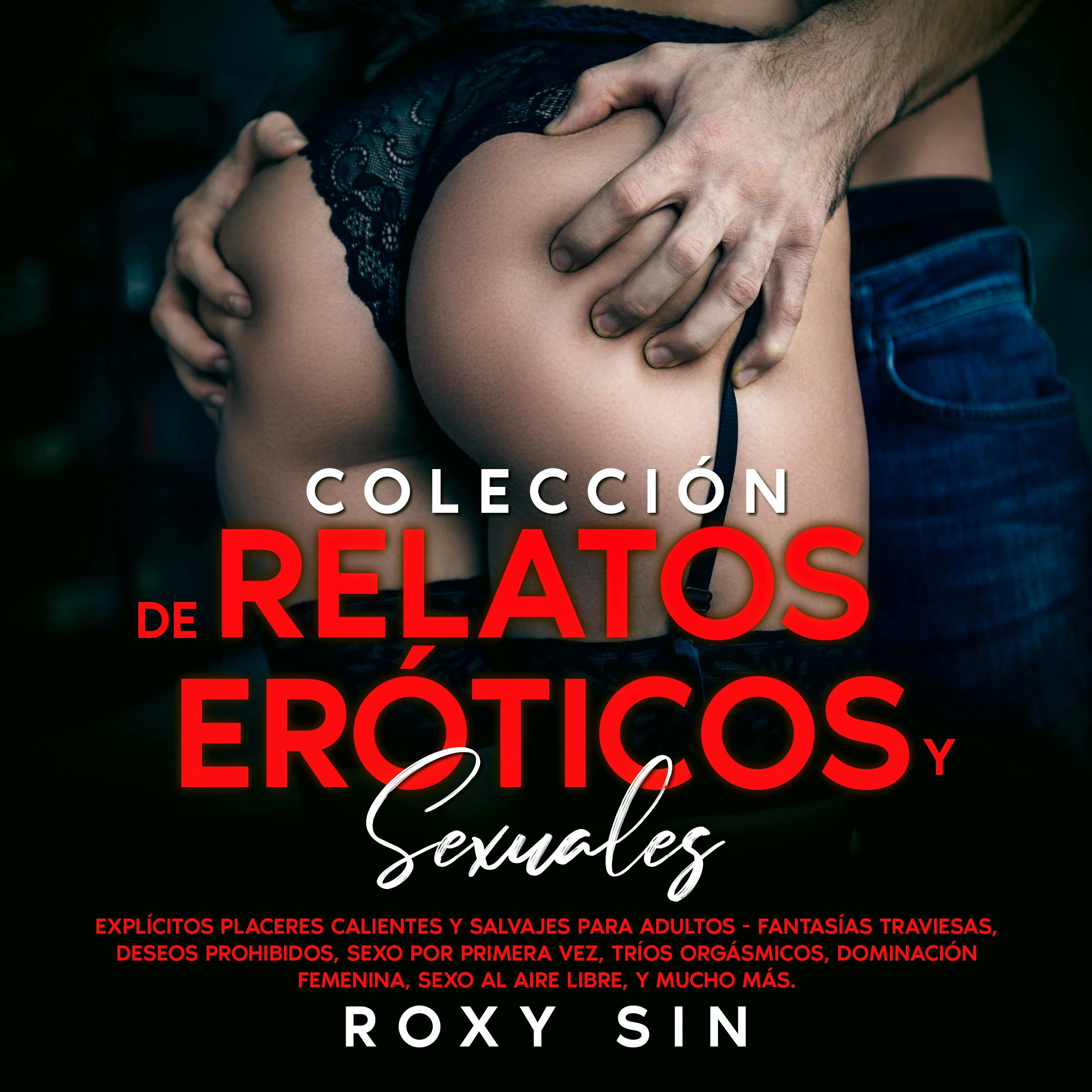 Colección De Relatos Eróticos Y Sexuales: Explícitos Placeres Calientes Y  Salvajes Para Adultos - Fantasías Traviesas, Deseos Prohibidos, Sexo Por  Primera Vez, Tríos Orgásmicos, Dominación Femenina, Sexo Al Aire Libre, Y  Mucho